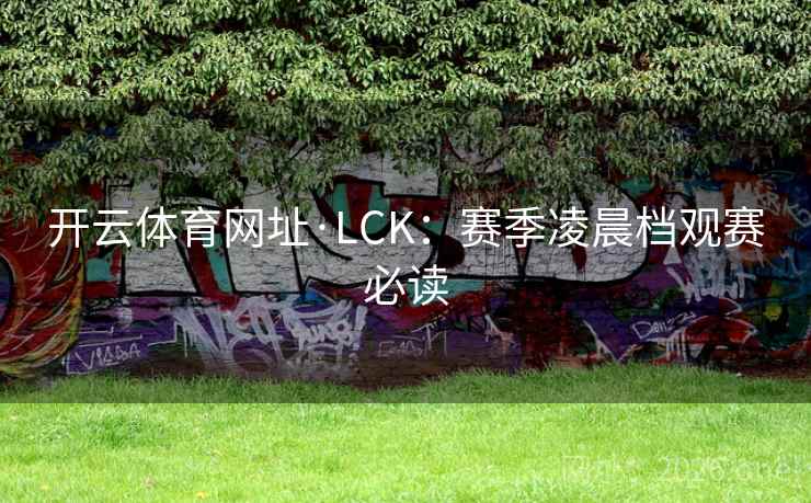 开云体育网址·LCK：赛季凌晨档观赛必读