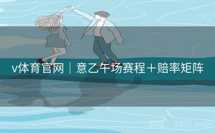 v体育官网｜意乙午场赛程＋赔率矩阵  第2张