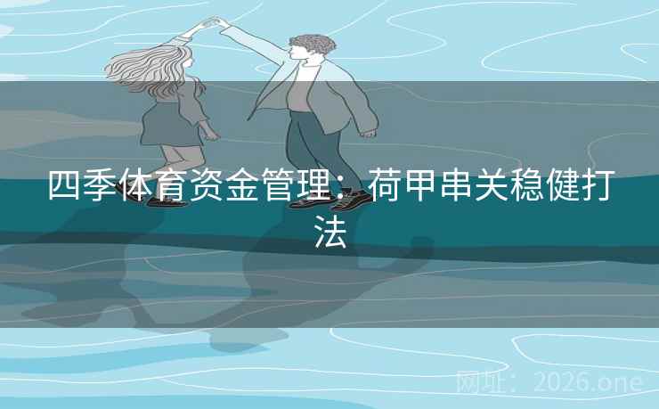 四季体育资金管理:荷甲串关稳健打法 第2张 四季体育资金管理:荷甲串关稳健打法 第2张