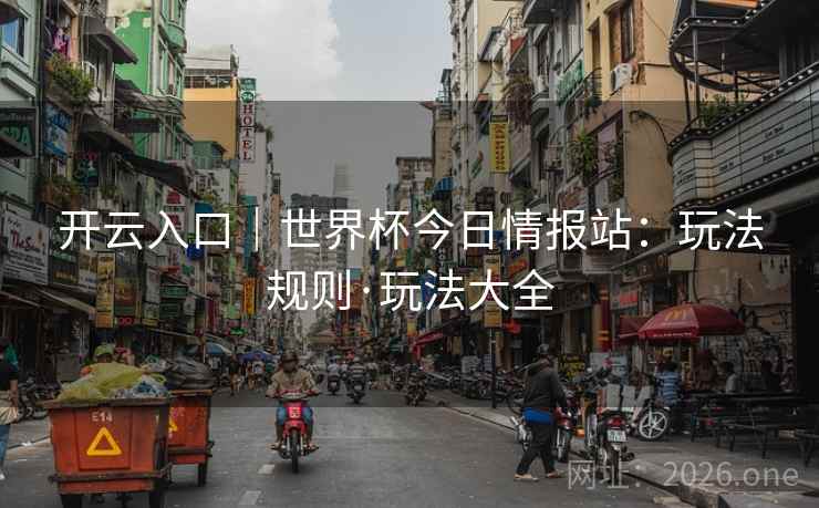 开云入口｜世界杯今日情报站：玩法规则·玩法大全  第2张