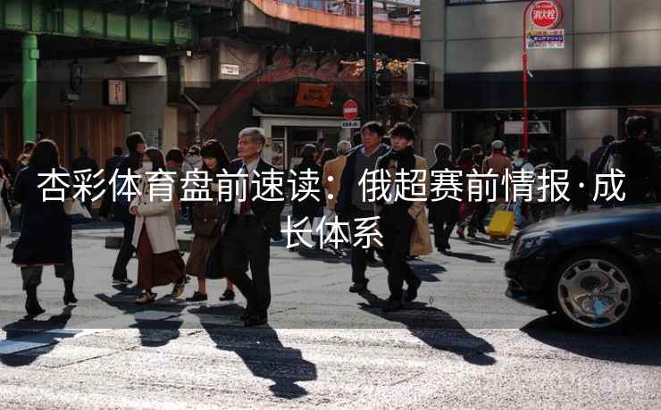 杏彩体育盘前速读：俄超赛前情报·成长体系