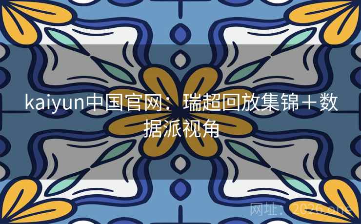 kaiyun中国官网:瑞超回放集锦+数据派视角 第2张 kaiyun中国官网:瑞超回放集锦+数据派视角 第2张